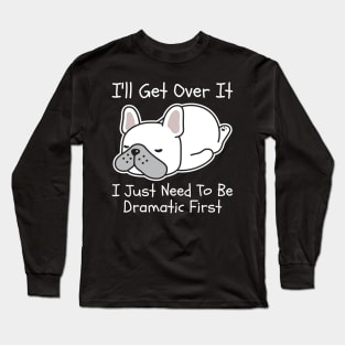 I'll Get Over It I Just Need To Be Dramatic First Long Sleeve T-Shirt